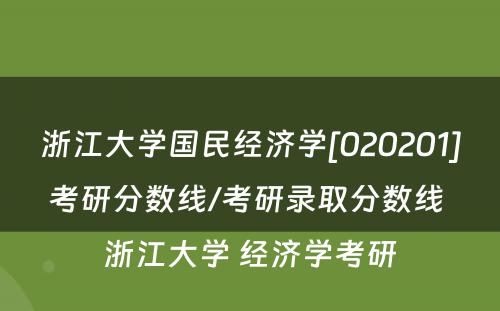 浙江大学国民经济学[020201]考研分数线/考研录取分数线 浙江大学 经济学考研