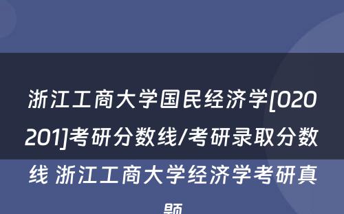 浙江工商大学国民经济学[020201]考研分数线/考研录取分数线 浙江工商大学经济学考研真题