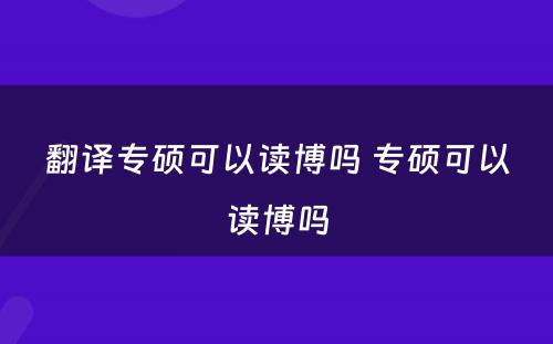 翻译专硕可以读博吗 专硕可以读博吗