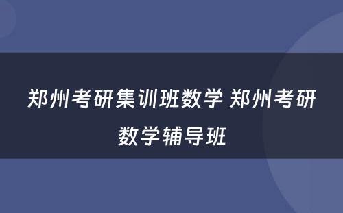 郑州考研集训班数学 郑州考研数学辅导班