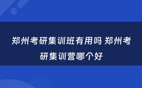 郑州考研集训班有用吗 郑州考研集训营哪个好