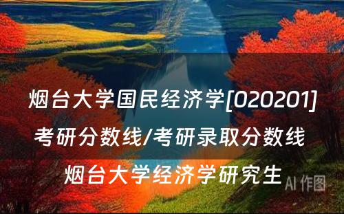 烟台大学国民经济学[020201]考研分数线/考研录取分数线 烟台大学经济学研究生