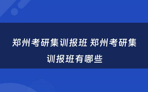 郑州考研集训报班 郑州考研集训报班有哪些