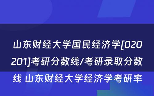 山东财经大学国民经济学[020201]考研分数线/考研录取分数线 山东财经大学经济学考研率