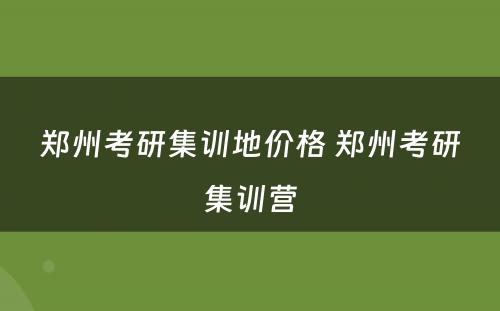 郑州考研集训地价格 郑州考研集训营