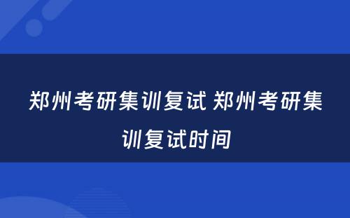 郑州考研集训复试 郑州考研集训复试时间