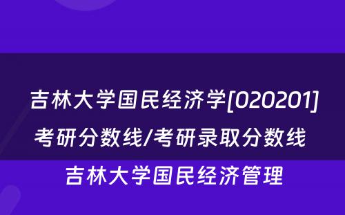 吉林大学国民经济学[020201]考研分数线/考研录取分数线 吉林大学国民经济管理