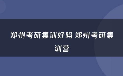 郑州考研集训好吗 郑州考研集训营