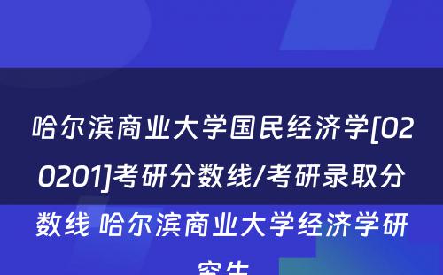 哈尔滨商业大学国民经济学[020201]考研分数线/考研录取分数线 哈尔滨商业大学经济学研究生