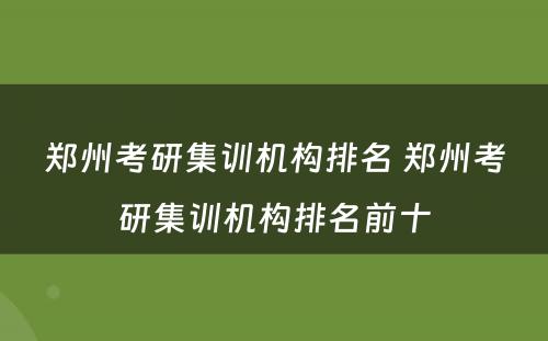 郑州考研集训机构排名 郑州考研集训机构排名前十