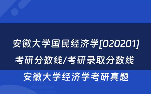 安徽大学国民经济学[020201]考研分数线/考研录取分数线 安徽大学经济学考研真题