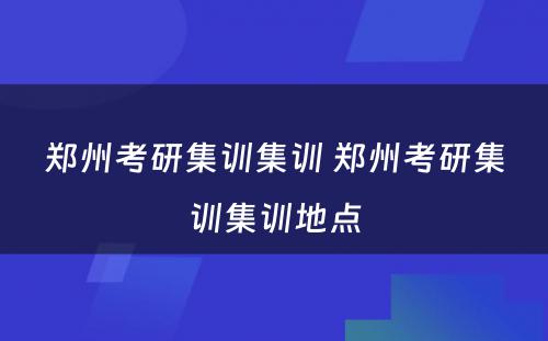 郑州考研集训集训 郑州考研集训集训地点