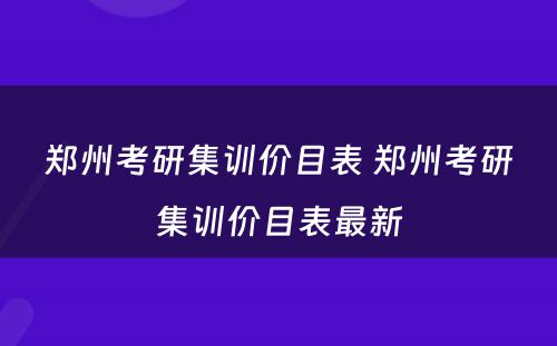 郑州考研集训价目表 郑州考研集训价目表最新