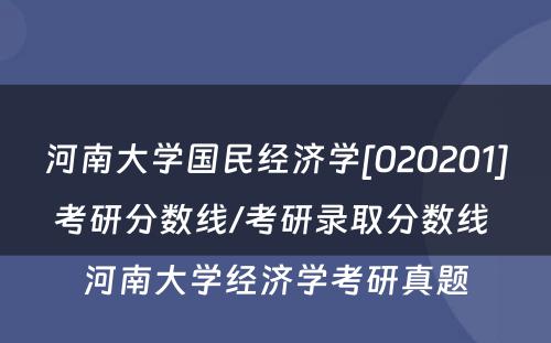 河南大学国民经济学[020201]考研分数线/考研录取分数线 河南大学经济学考研真题