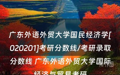 广东外语外贸大学国民经济学[020201]考研分数线/考研录取分数线 广东外语外贸大学国际经济与贸易考研