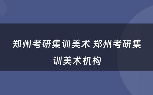 郑州考研集训美术 郑州考研集训美术机构