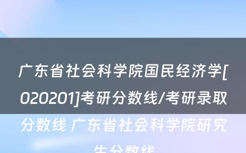 广东省社会科学院国民经济学[020201]考研分数线/考研录取分数线 广东省社会科学院研究生分数线