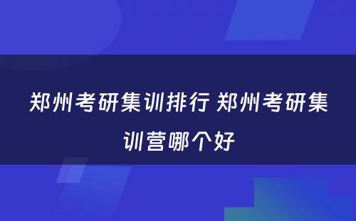 郑州考研集训排行 郑州考研集训营哪个好