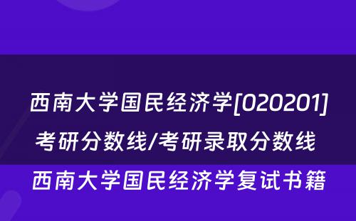 西南大学国民经济学[020201]考研分数线/考研录取分数线 西南大学国民经济学复试书籍