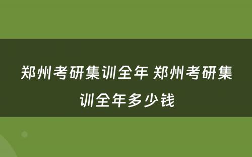 郑州考研集训全年 郑州考研集训全年多少钱