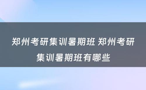 郑州考研集训暑期班 郑州考研集训暑期班有哪些