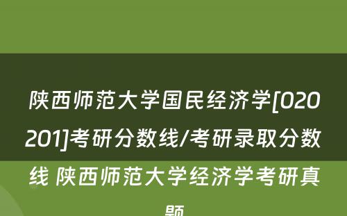 陕西师范大学国民经济学[020201]考研分数线/考研录取分数线 陕西师范大学经济学考研真题