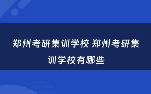 郑州考研集训学校 郑州考研集训学校有哪些