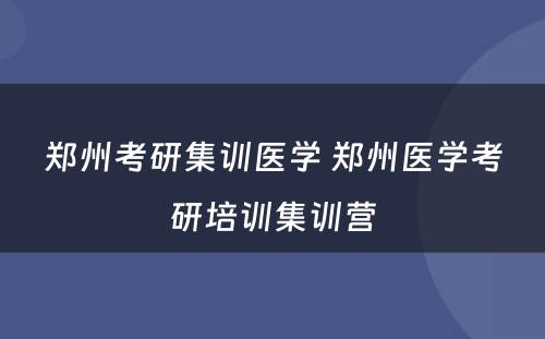 郑州考研集训医学 郑州医学考研培训集训营