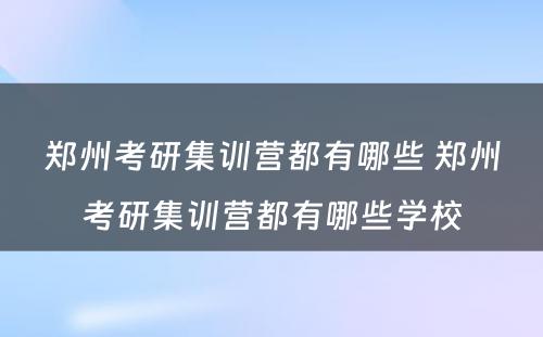 郑州考研集训营都有哪些 郑州考研集训营都有哪些学校