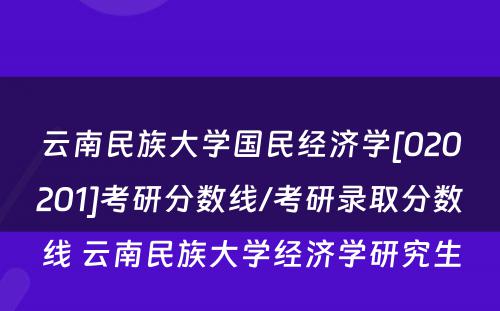 云南民族大学国民经济学[020201]考研分数线/考研录取分数线 云南民族大学经济学研究生