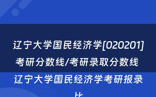 辽宁大学国民经济学[020201]考研分数线/考研录取分数线 辽宁大学国民经济学考研报录比