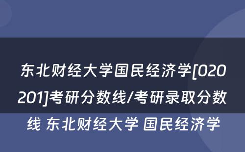 东北财经大学国民经济学[020201]考研分数线/考研录取分数线 东北财经大学 国民经济学