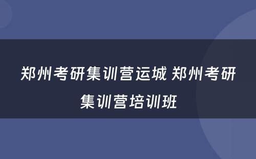 郑州考研集训营运城 郑州考研集训营培训班