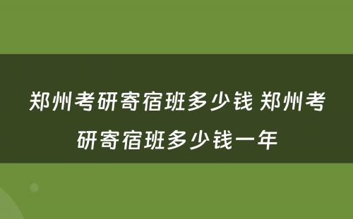 郑州考研寄宿班多少钱 郑州考研寄宿班多少钱一年