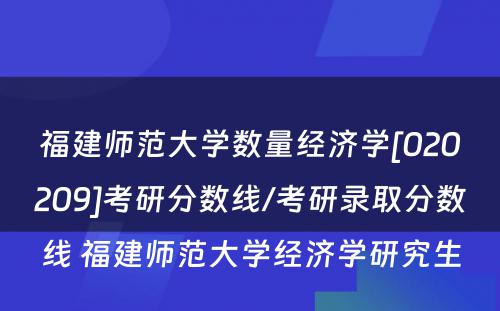 福建师范大学数量经济学[020209]考研分数线/考研录取分数线 福建师范大学经济学研究生