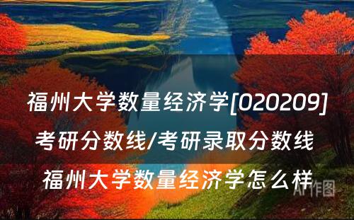 福州大学数量经济学[020209]考研分数线/考研录取分数线 福州大学数量经济学怎么样