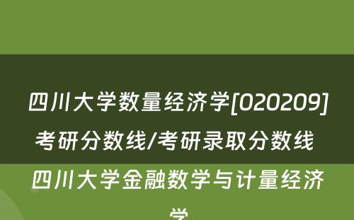 四川大学数量经济学[020209]考研分数线/考研录取分数线 四川大学金融数学与计量经济学