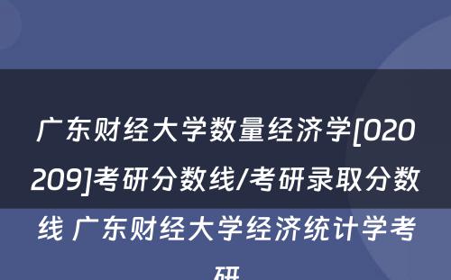 广东财经大学数量经济学[020209]考研分数线/考研录取分数线 广东财经大学经济统计学考研