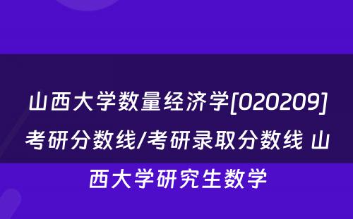 山西大学数量经济学[020209]考研分数线/考研录取分数线 山西大学研究生数学