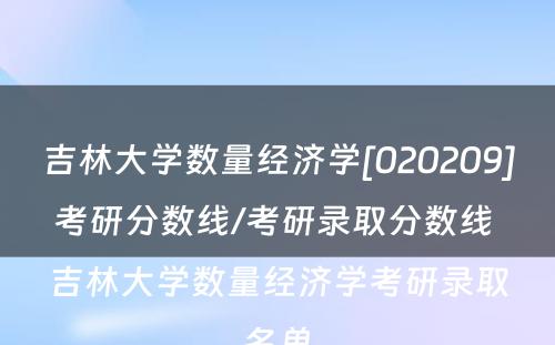 吉林大学数量经济学[020209]考研分数线/考研录取分数线 吉林大学数量经济学考研录取名单