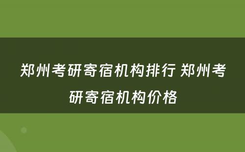 郑州考研寄宿机构排行 郑州考研寄宿机构价格