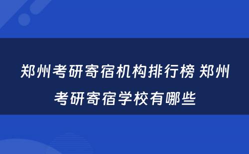 郑州考研寄宿机构排行榜 郑州考研寄宿学校有哪些