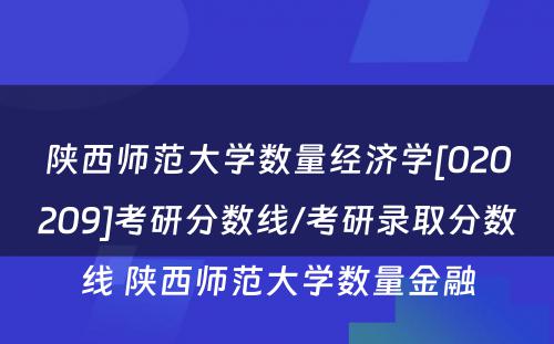 陕西师范大学数量经济学[020209]考研分数线/考研录取分数线 陕西师范大学数量金融