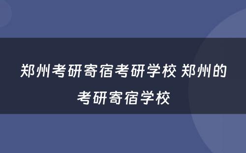 郑州考研寄宿考研学校 郑州的考研寄宿学校