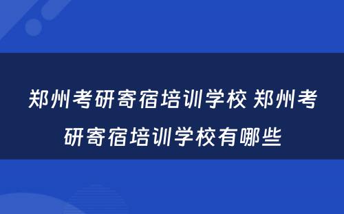 郑州考研寄宿培训学校 郑州考研寄宿培训学校有哪些