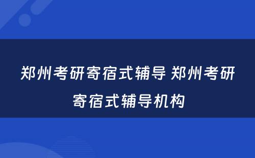 郑州考研寄宿式辅导 郑州考研寄宿式辅导机构