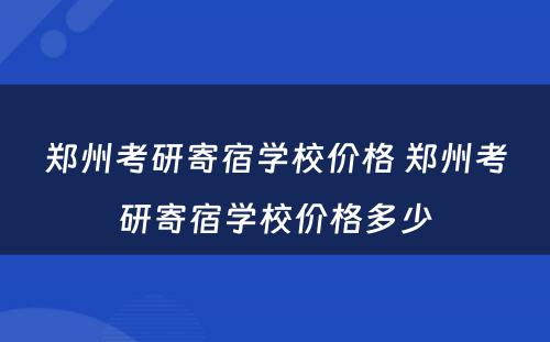 郑州考研寄宿学校价格 郑州考研寄宿学校价格多少