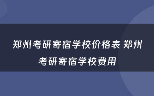 郑州考研寄宿学校价格表 郑州考研寄宿学校费用