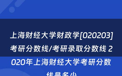 上海财经大学财政学[020203]考研分数线/考研录取分数线 2020年上海财经大学考研分数线是多少
