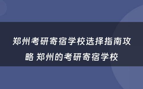 郑州考研寄宿学校选择指南攻略 郑州的考研寄宿学校